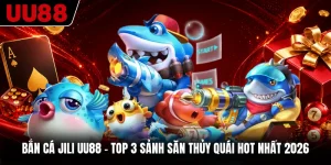 Bắn Cá JILI UU88 - Top 3 Sảnh Săn Thủy Quái Hot Nhất 2026