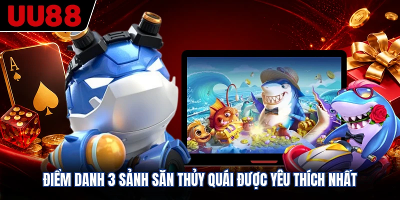 Điểm danh 3 sảnh săn thủy quái được yêu thích nhất