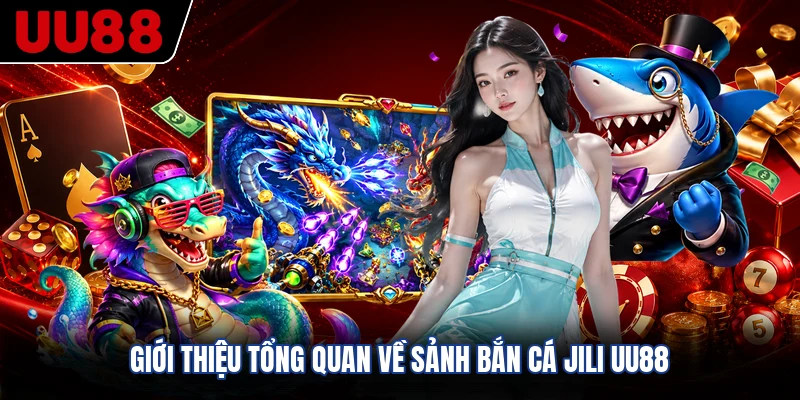 Giới thiệu tổng quan về sảnh bắn cá JILI UU88