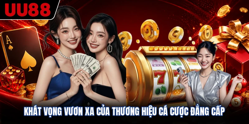 Khát vọng vươn xa của thương hiệu cá cược đẳng cấp
