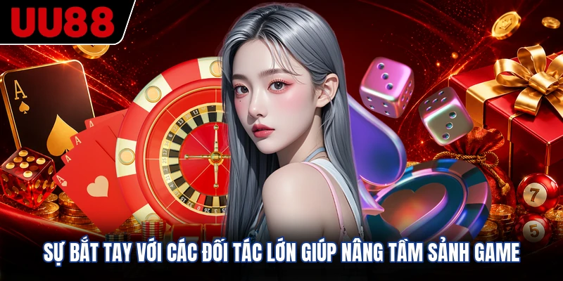 Sự bắt tay với các đối tác lớn giúp nâng tầm sảnh game